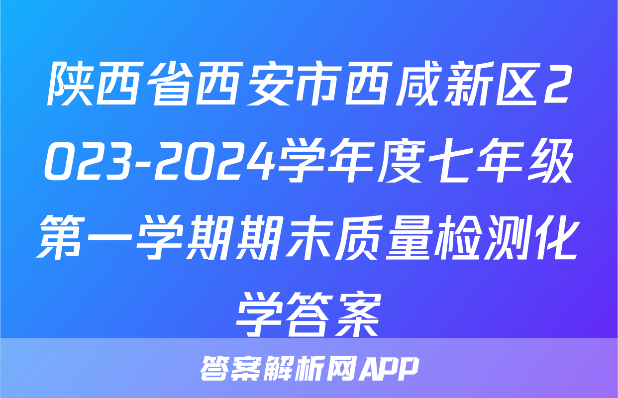 陕西省西安市西咸新区2023-2024学年度七年级第一学期期末质量检测化学答案
