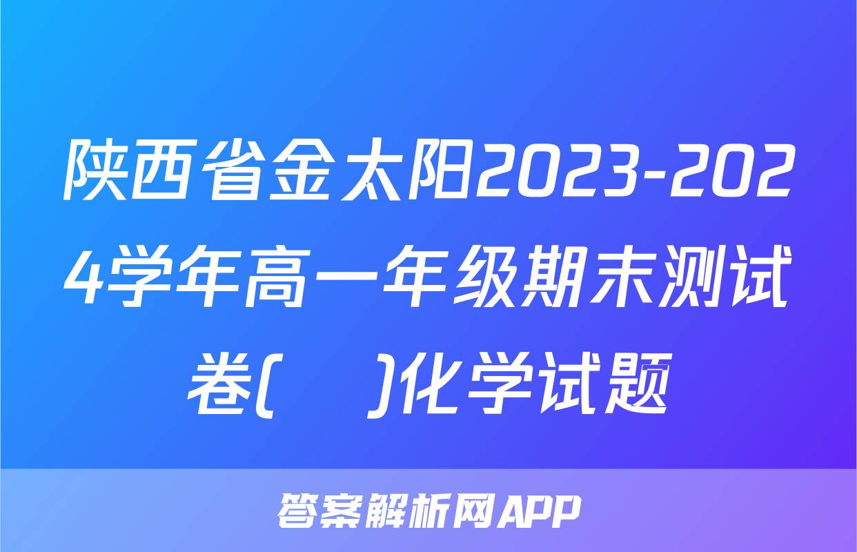 陕西省金太阳2023-2024学年高一年级期末测试卷(❀)化学试题