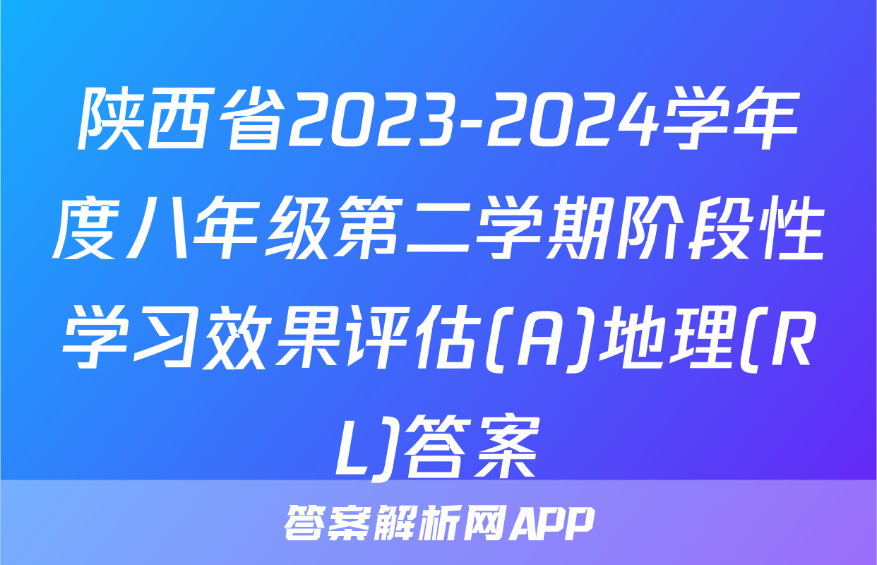 陕西省2023-2024学年度八年级第二学期阶段性学习效果评估(A)地理(RL)答案