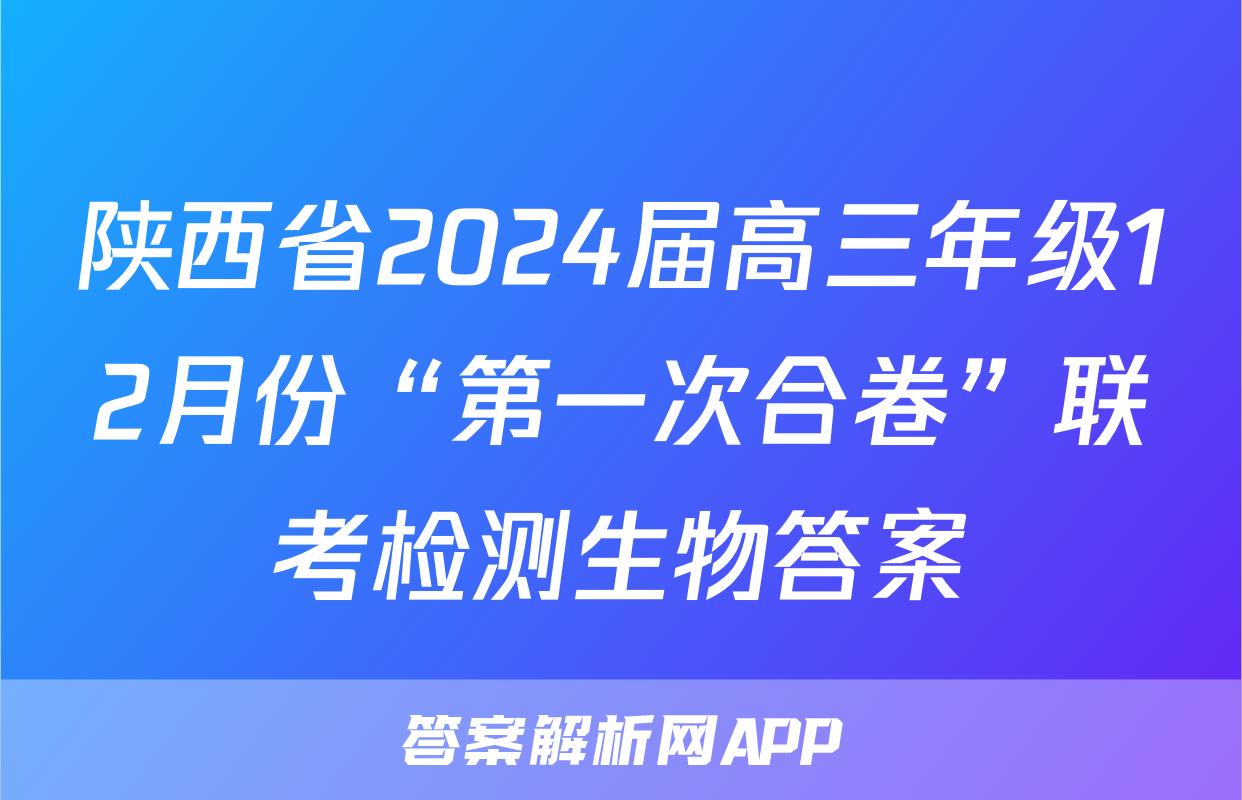 陕西省2024届高三年级12月份“第一次合卷”联考检测生物答案
