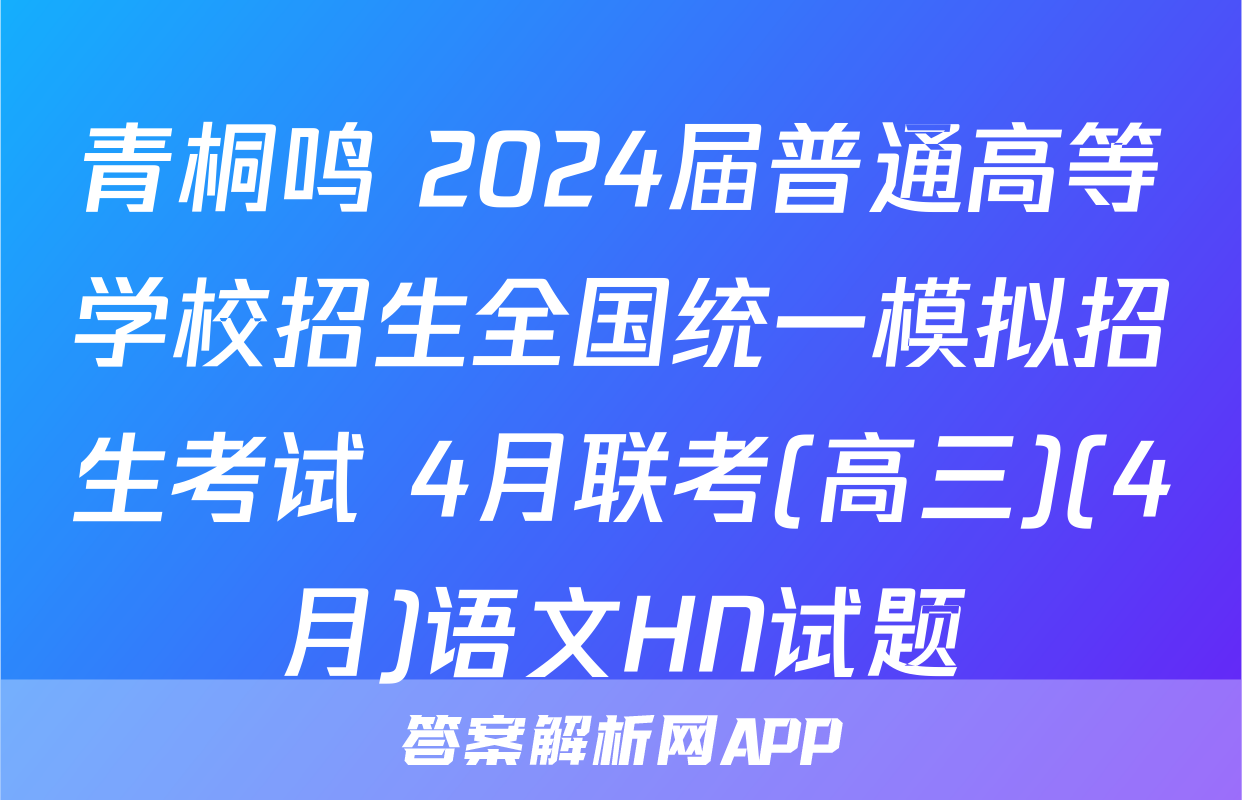 青桐鸣 2024届普通高等学校招生全国统一模拟招生考试 4月联考(高三)(4月)语文HN试题