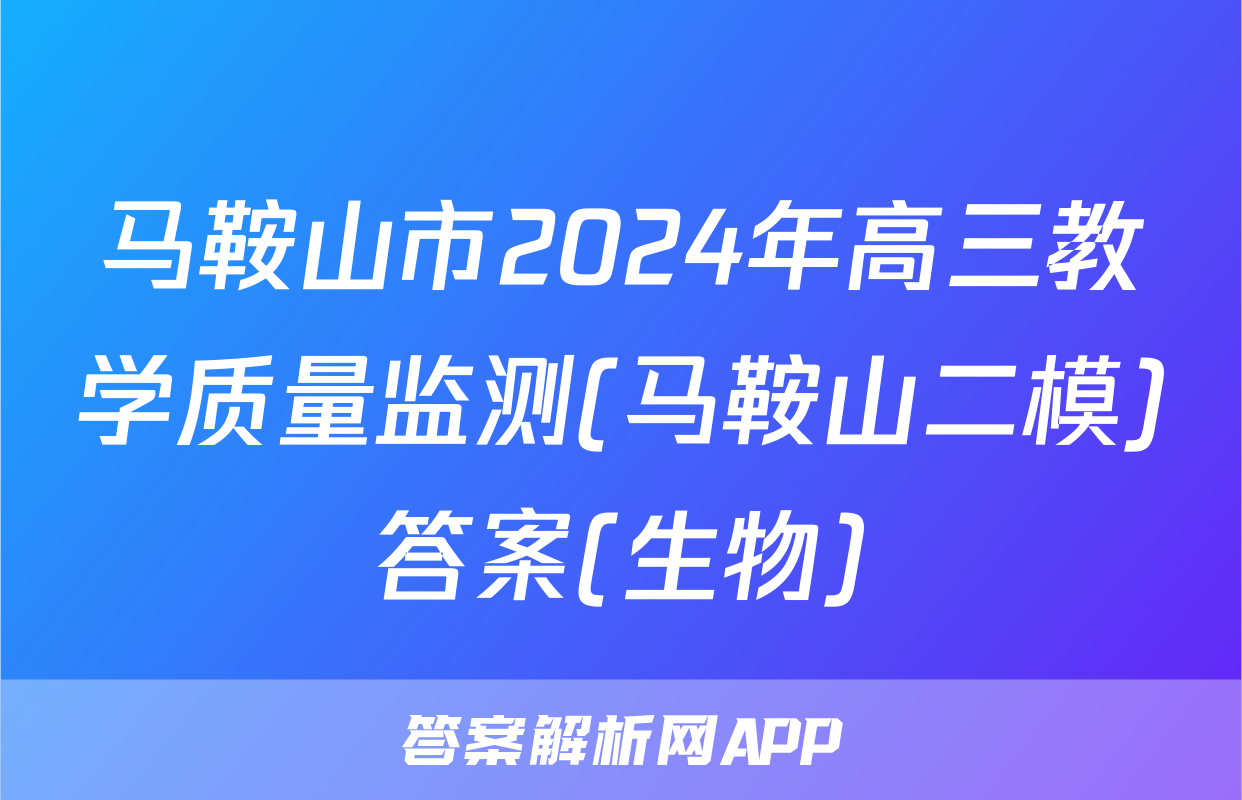 马鞍山市2024年高三教学质量监测(马鞍山二模)答案(生物)