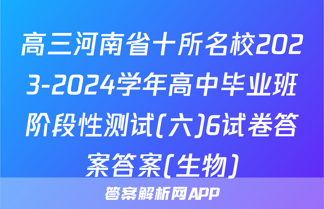 高三河南省十所名校2023-2024学年高中毕业班阶段性测试(六)6试卷答案答案(生物)