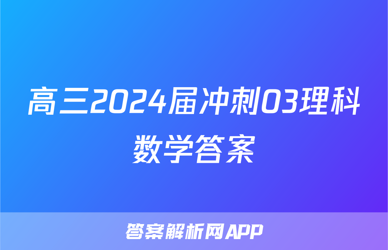 高三2024届冲刺03理科数学答案