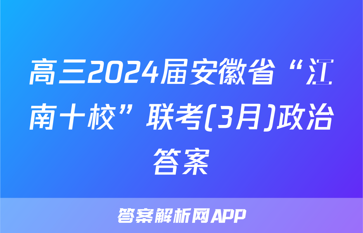 高三2024届安徽省“江南十校”联考(3月)政治答案