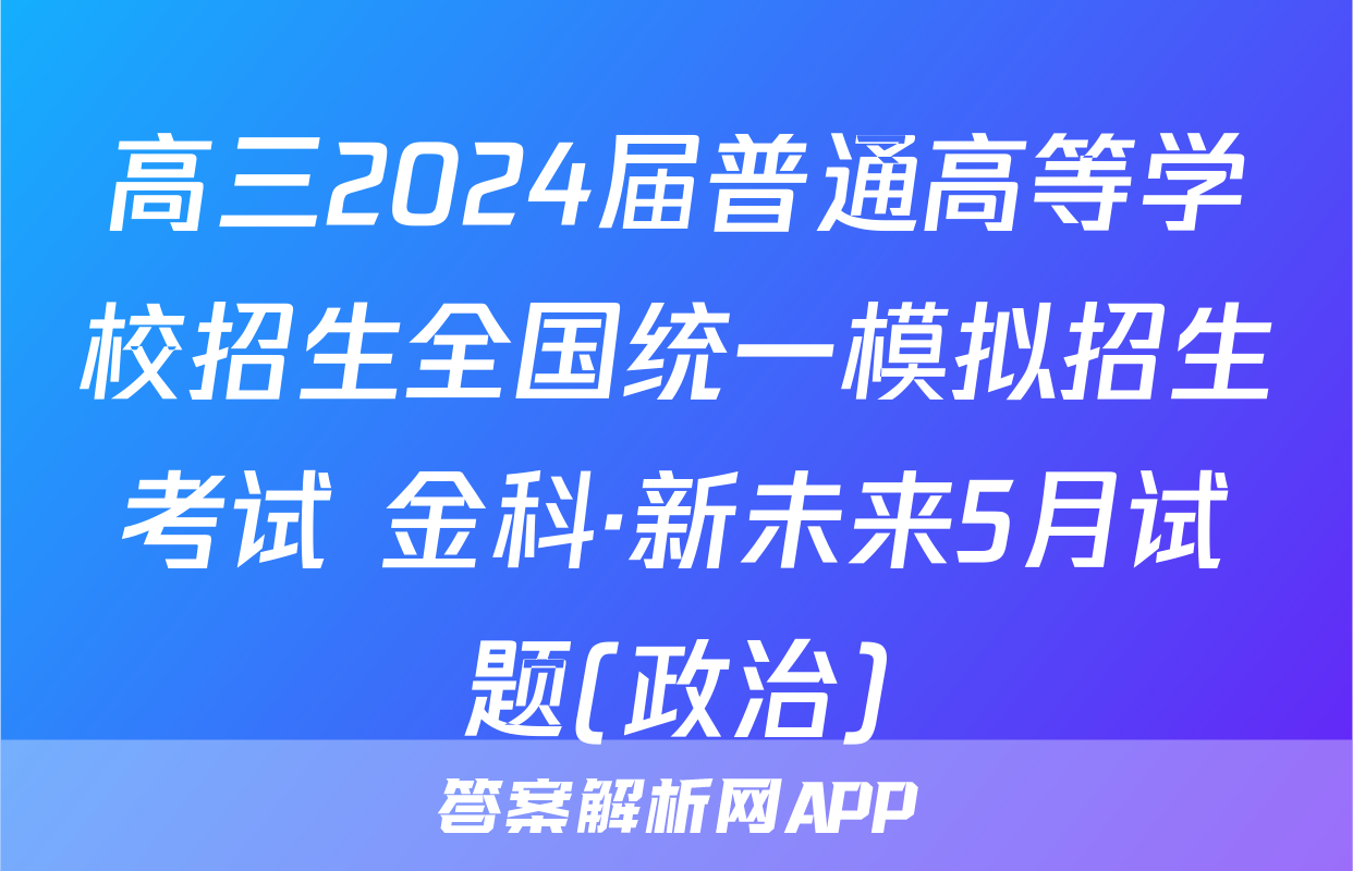 高三2024届普通高等学校招生全国统一模拟招生考试 金科·新未来5月试题(政治)
