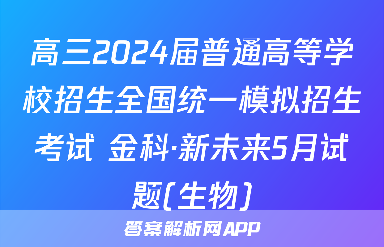 高三2024届普通高等学校招生全国统一模拟招生考试 金科·新未来5月试题(生物)