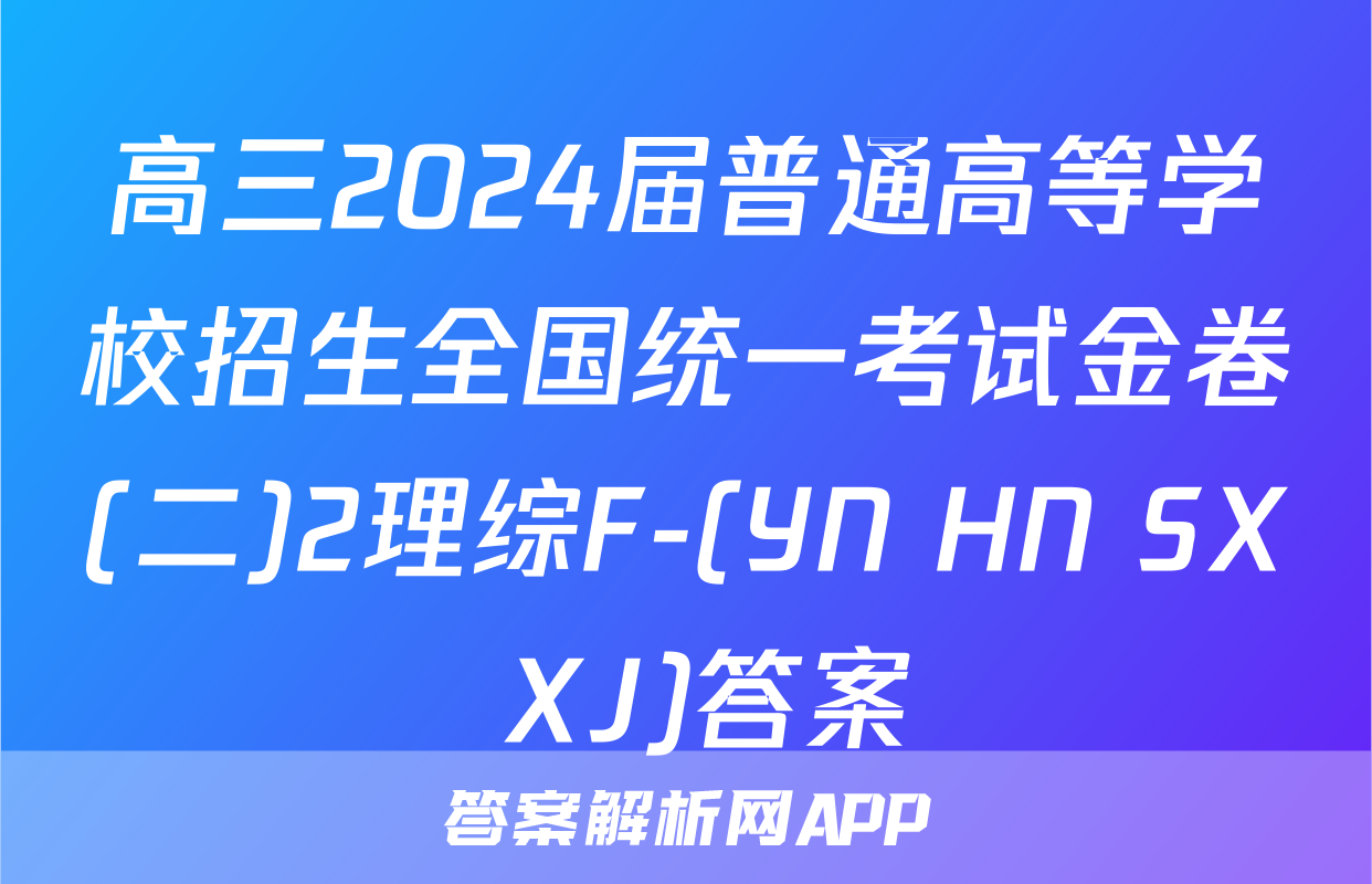 高三2024届普通高等学校招生全国统一考试金卷(二)2理综F-(YN HN SX XJ)答案