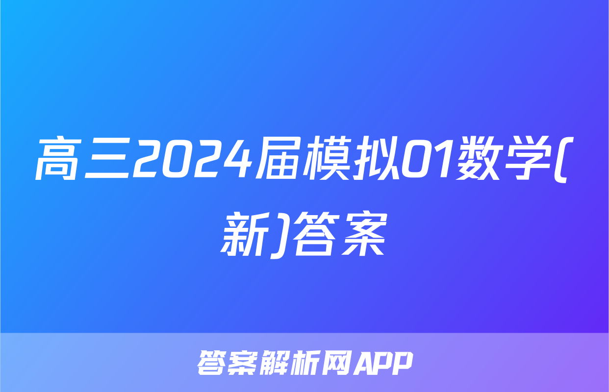 高三2024届模拟01数学(新)答案