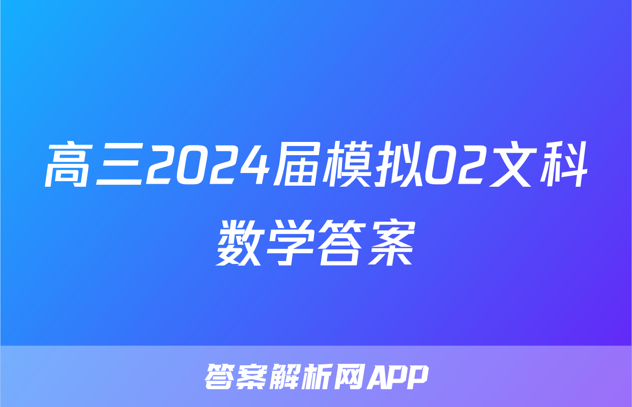 高三2024届模拟02文科数学答案