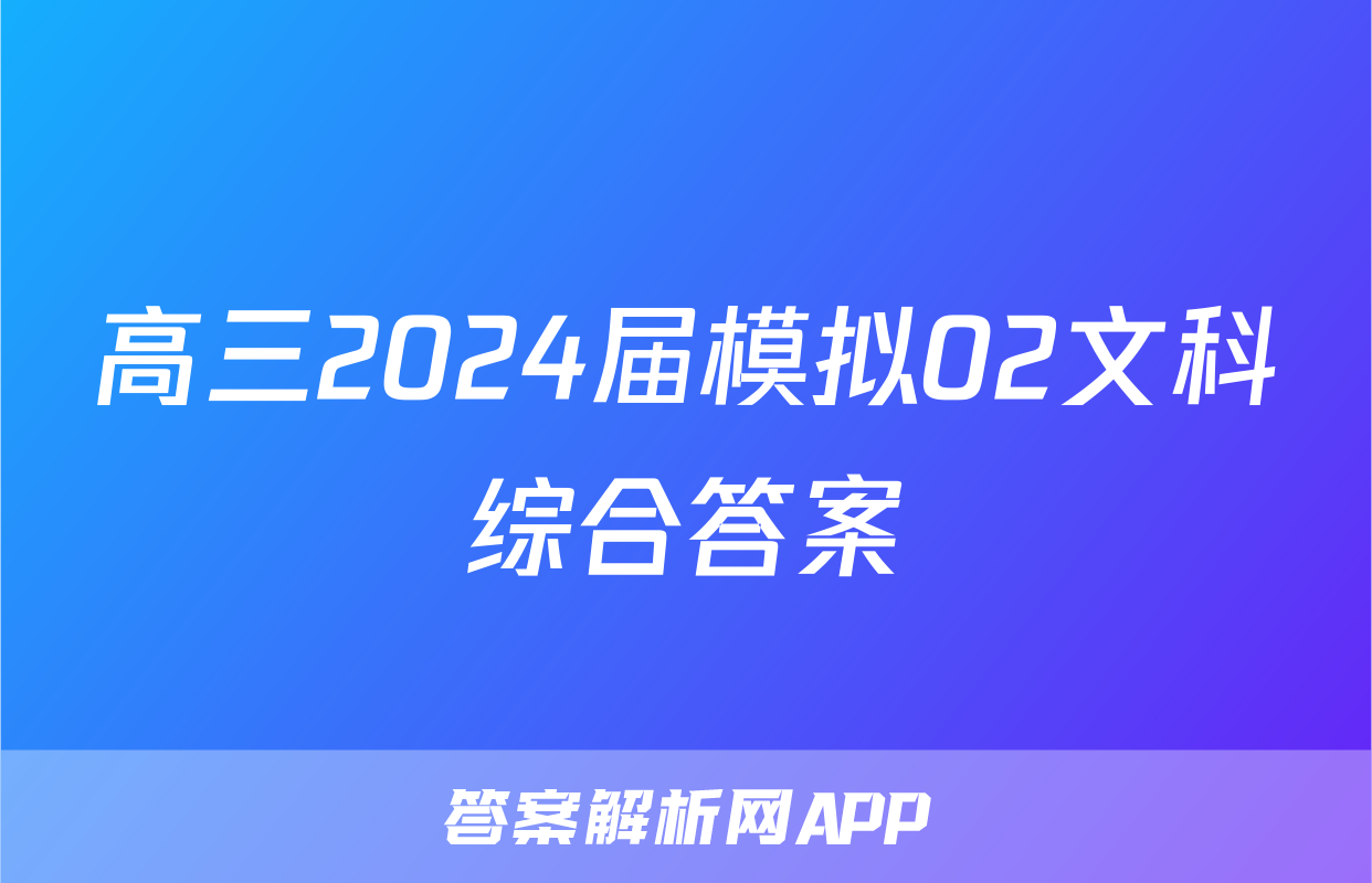 高三2024届模拟02文科综合答案