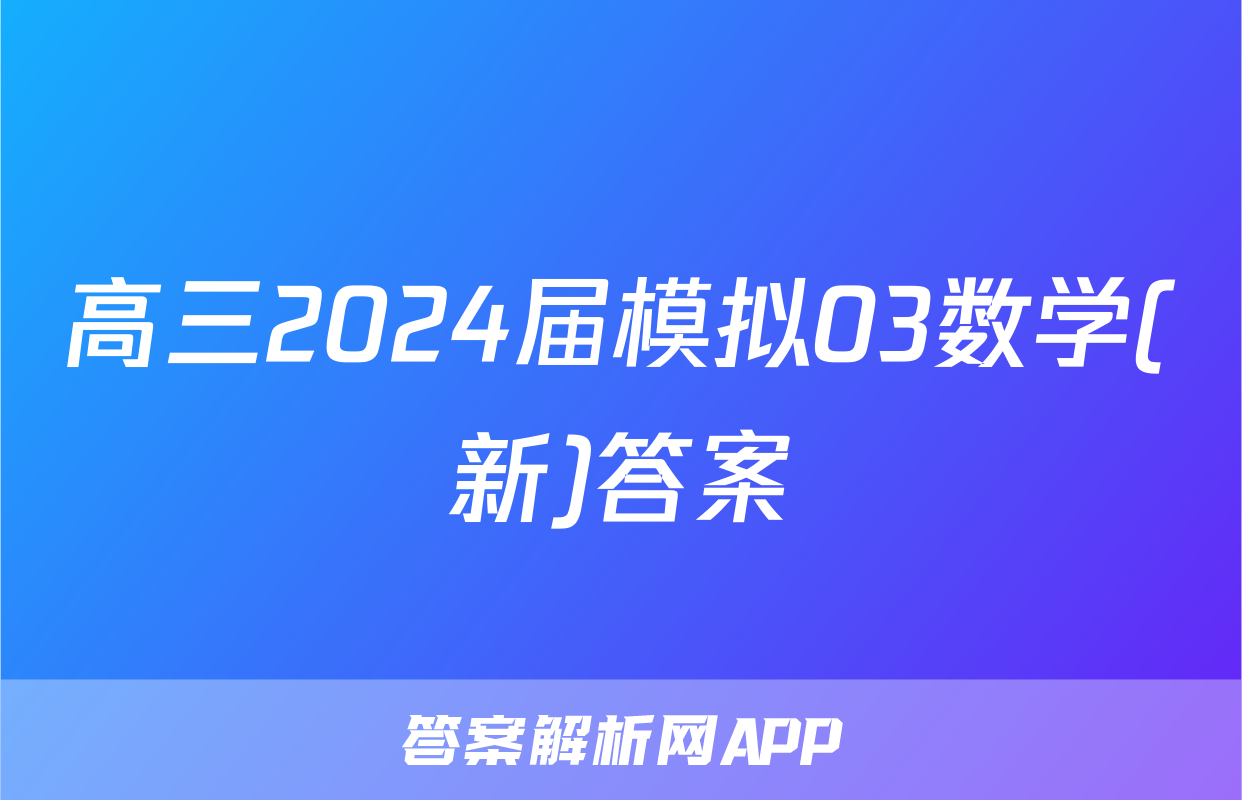 高三2024届模拟03数学(新)答案