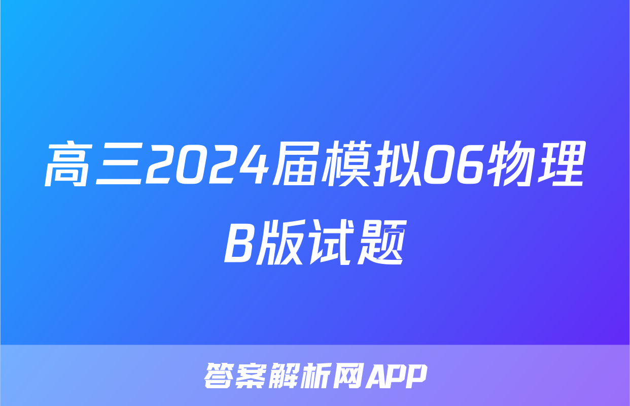 高三2024届模拟06物理B版试题