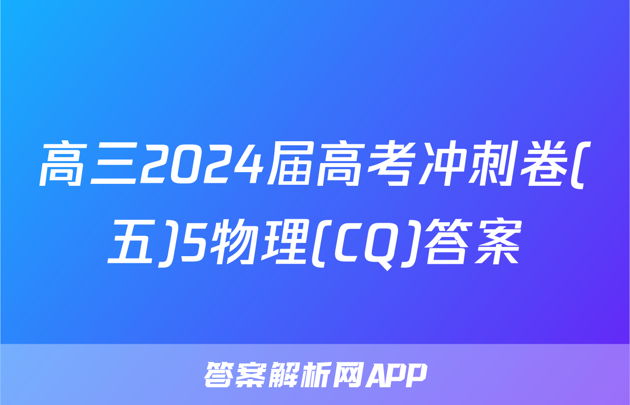 高三2024届高考冲刺卷(五)5物理(CQ)答案