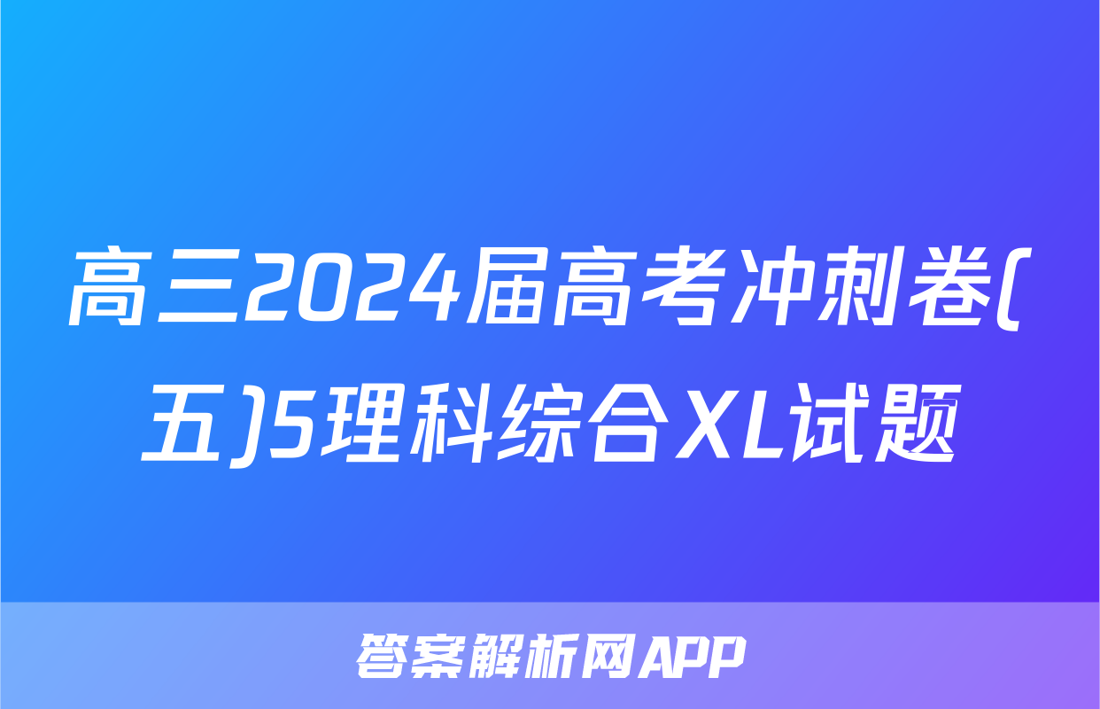 高三2024届高考冲刺卷(五)5理科综合XL试题