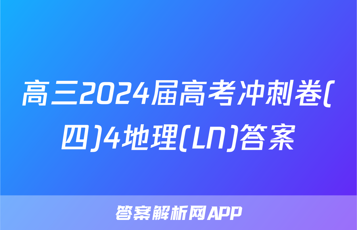 高三2024届高考冲刺卷(四)4地理(LN)答案