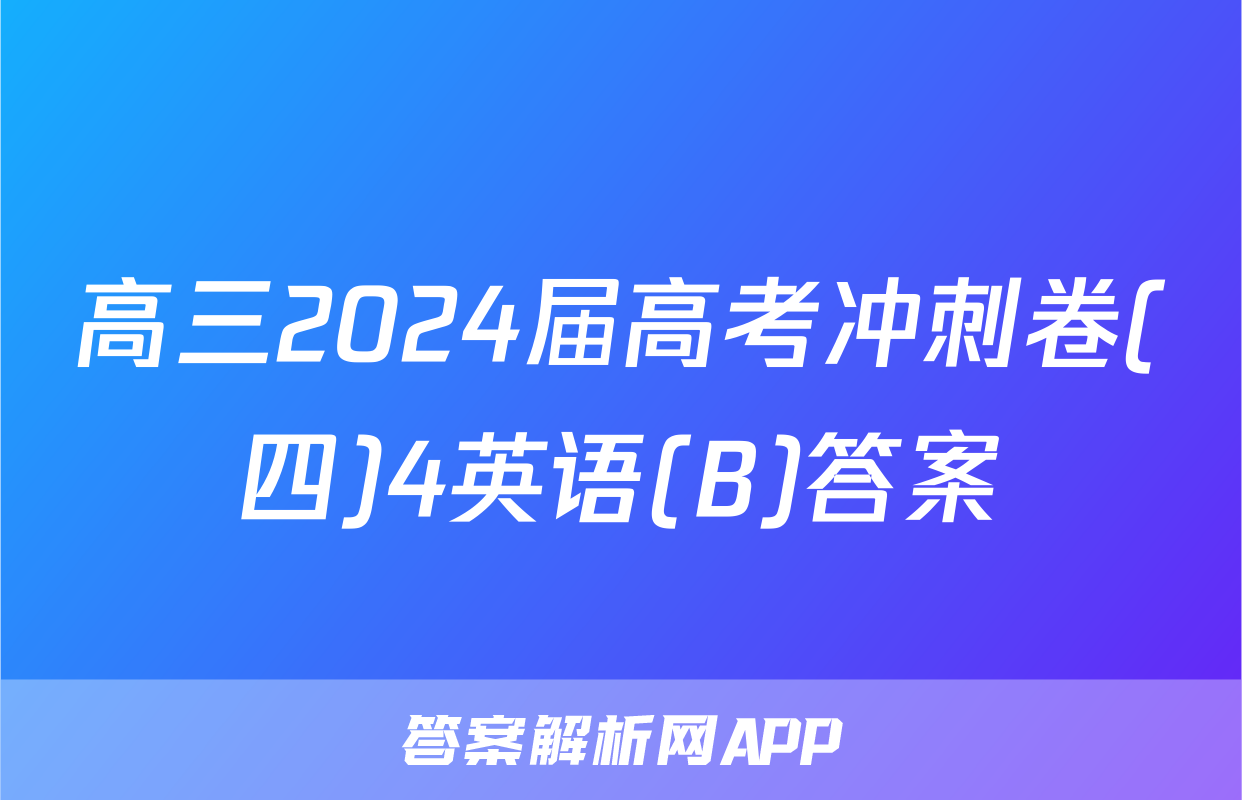高三2024届高考冲刺卷(四)4英语(B)答案