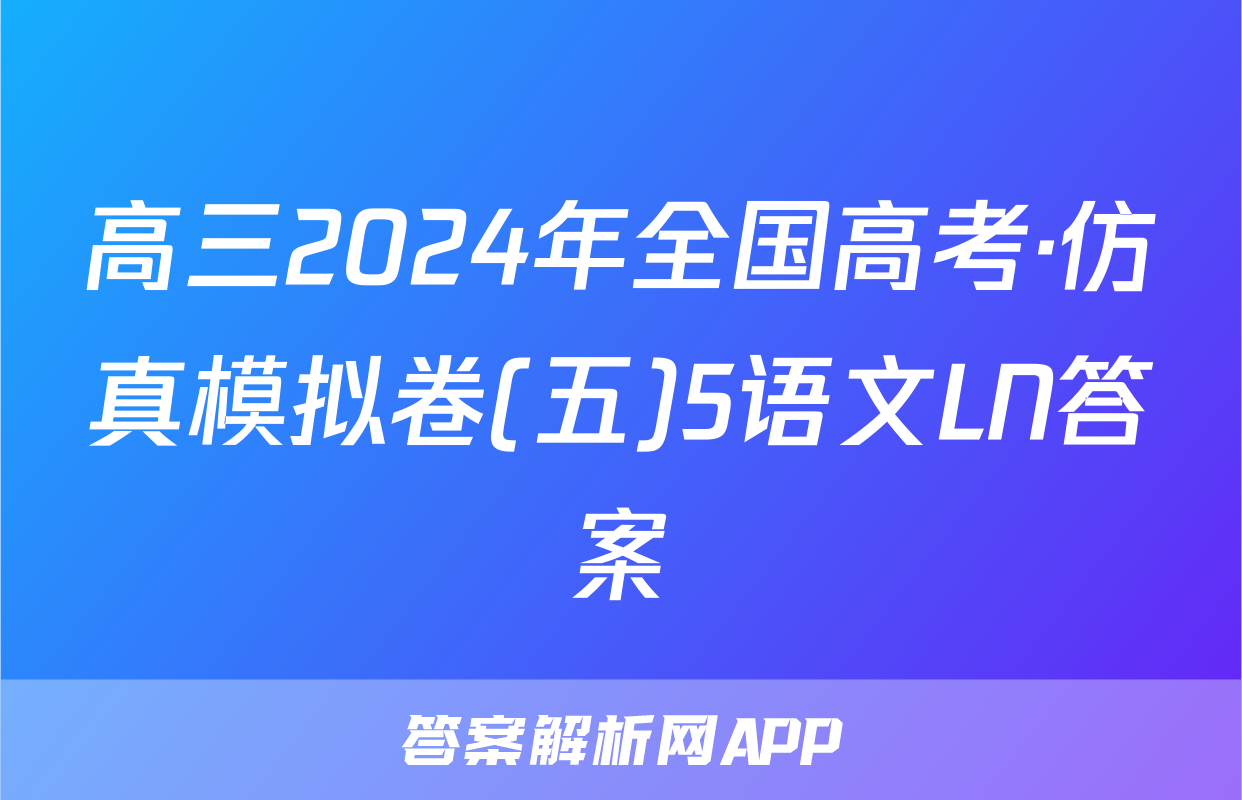 高三2024年全国高考·仿真模拟卷(五)5语文LN答案
