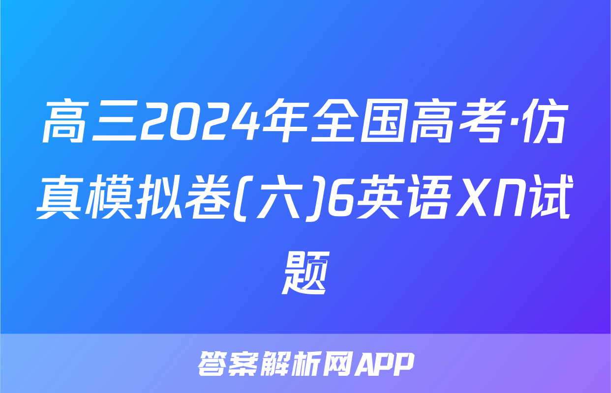 高三2024年全国高考·仿真模拟卷(六)6英语XN试题