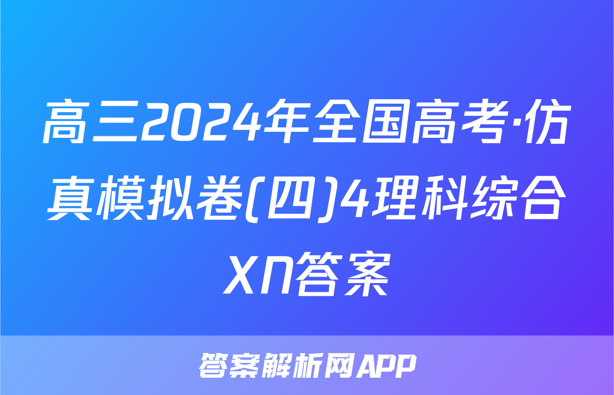 高三2024年全国高考·仿真模拟卷(四)4理科综合XN答案