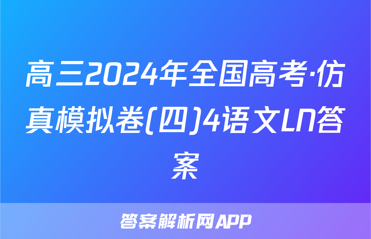 高三2024年全国高考·仿真模拟卷(四)4语文LN答案