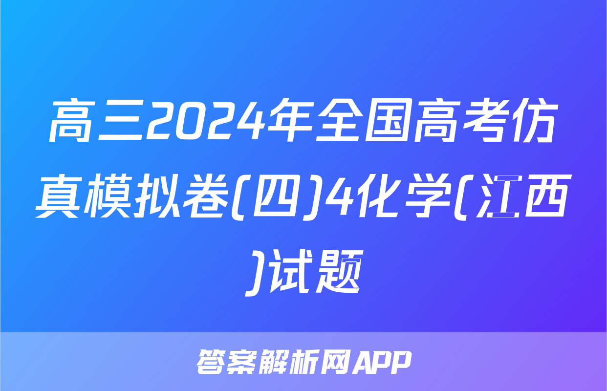 高三2024年全国高考仿真模拟卷(四)4化学(江西)试题