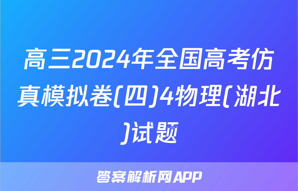 高三2024年全国高考仿真模拟卷(四)4物理(湖北)试题