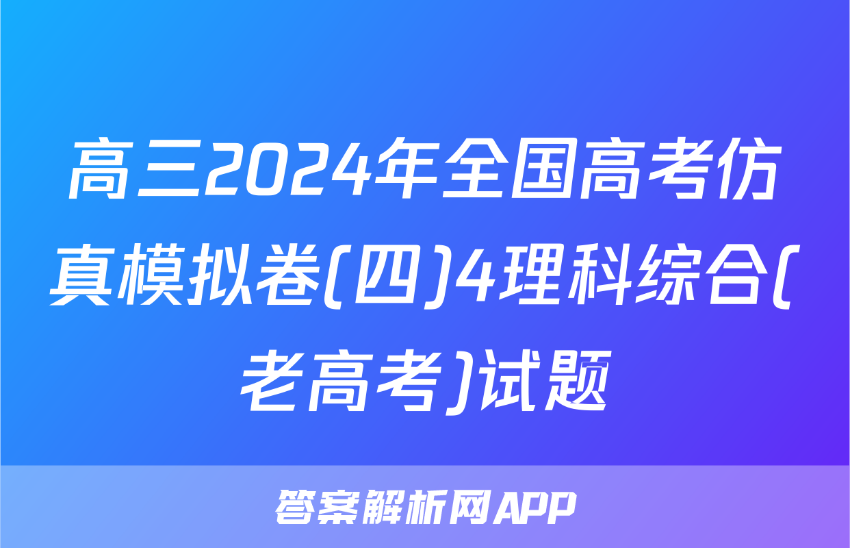 高三2024年全国高考仿真模拟卷(四)4理科综合(老高考)试题