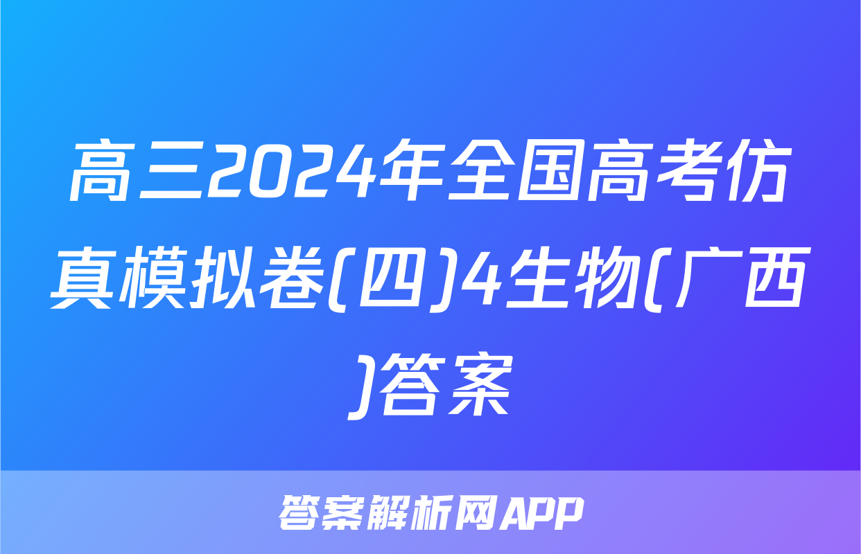 高三2024年全国高考仿真模拟卷(四)4生物(广西)答案