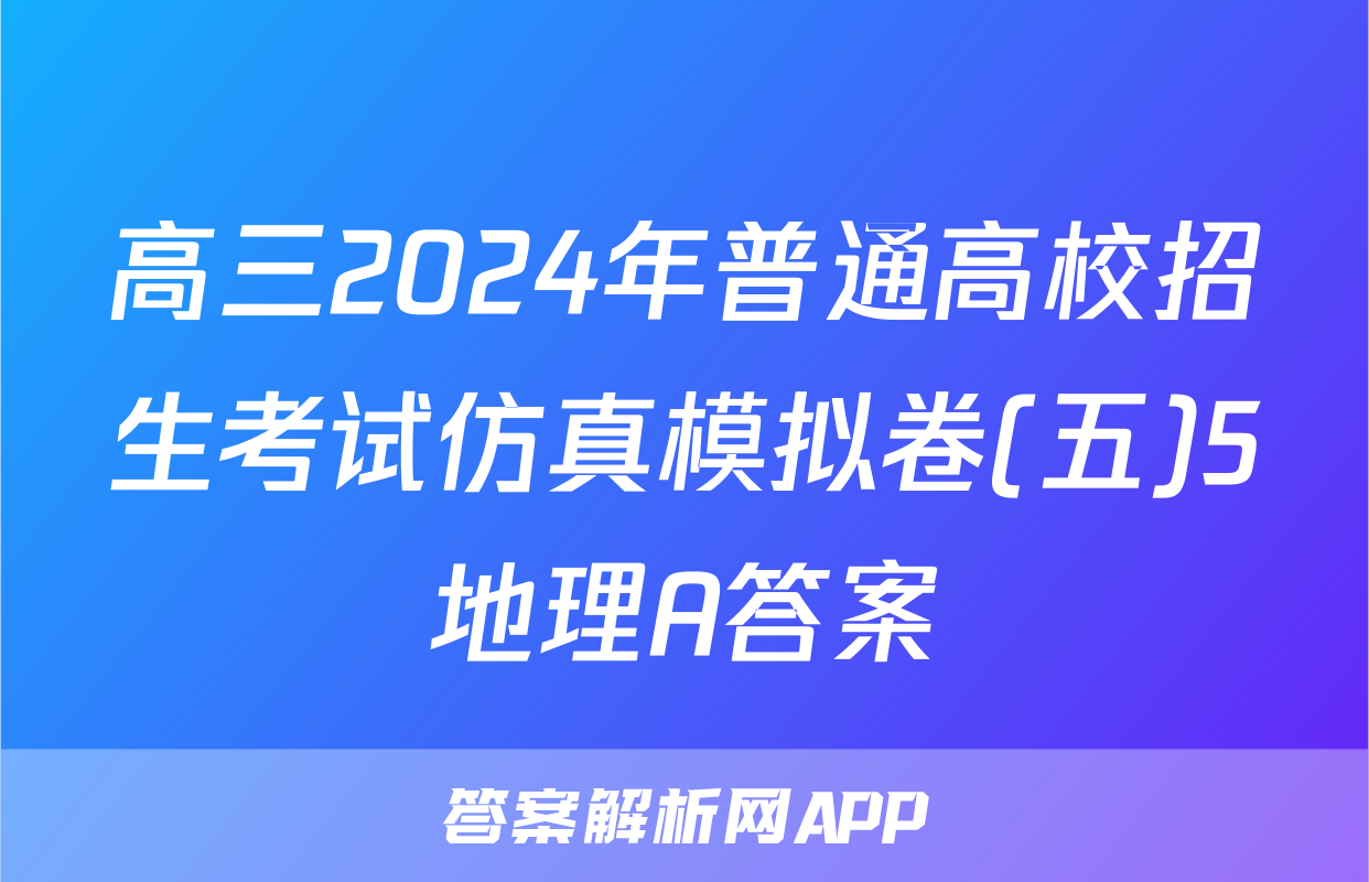 高三2024年普通高校招生考试仿真模拟卷(五)5地理A答案