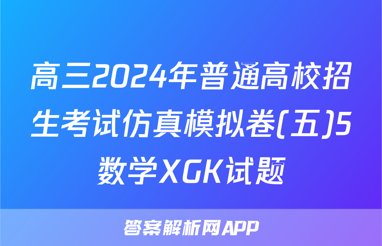 高三2024年普通高校招生考试仿真模拟卷(五)5数学XGK试题
