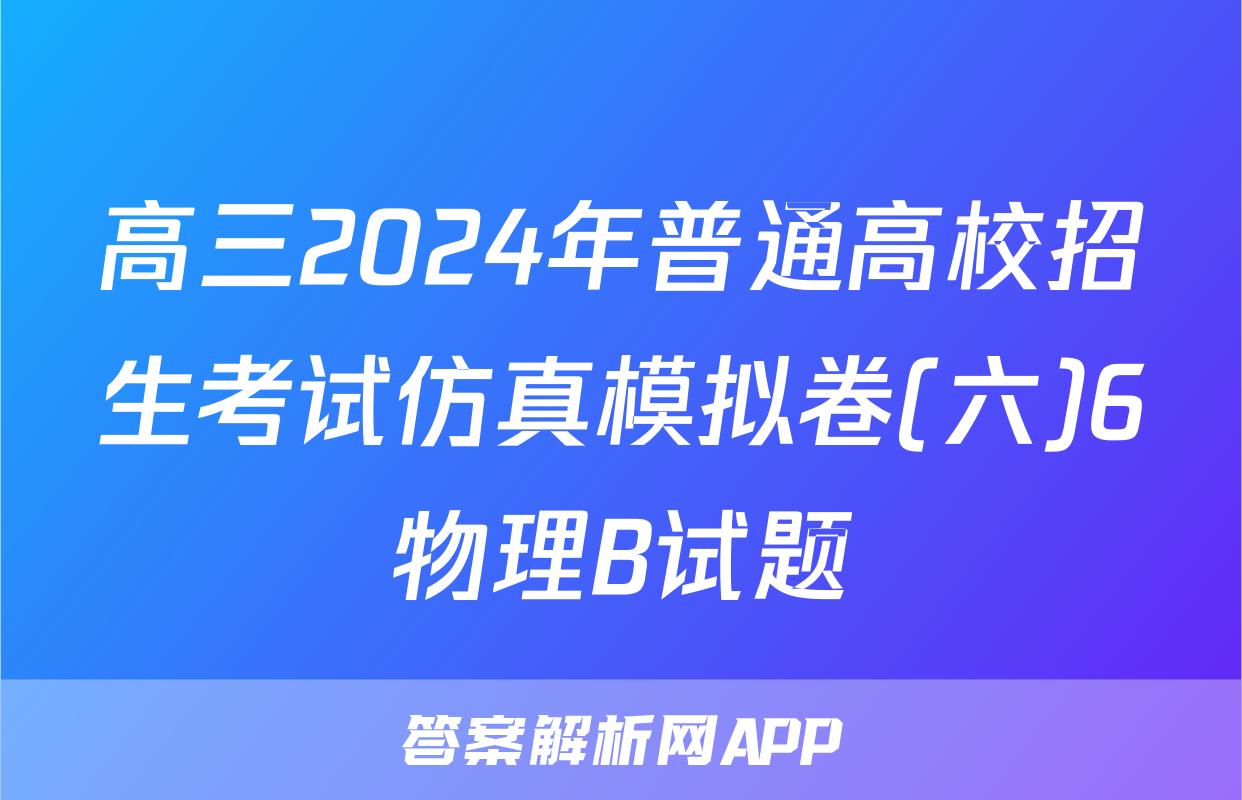 高三2024年普通高校招生考试仿真模拟卷(六)6物理B试题