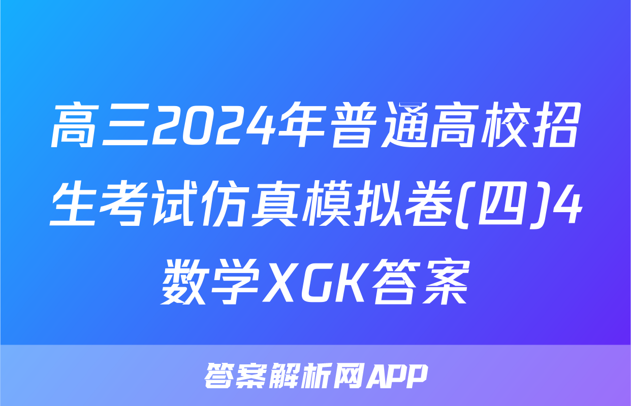 高三2024年普通高校招生考试仿真模拟卷(四)4数学XGK答案