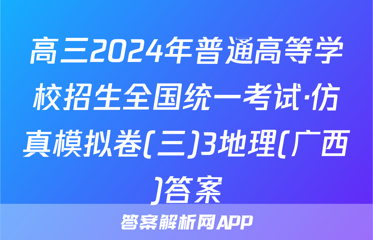 高三2024年普通高等学校招生全国统一考试·仿真模拟卷(三)3地理(广西)答案