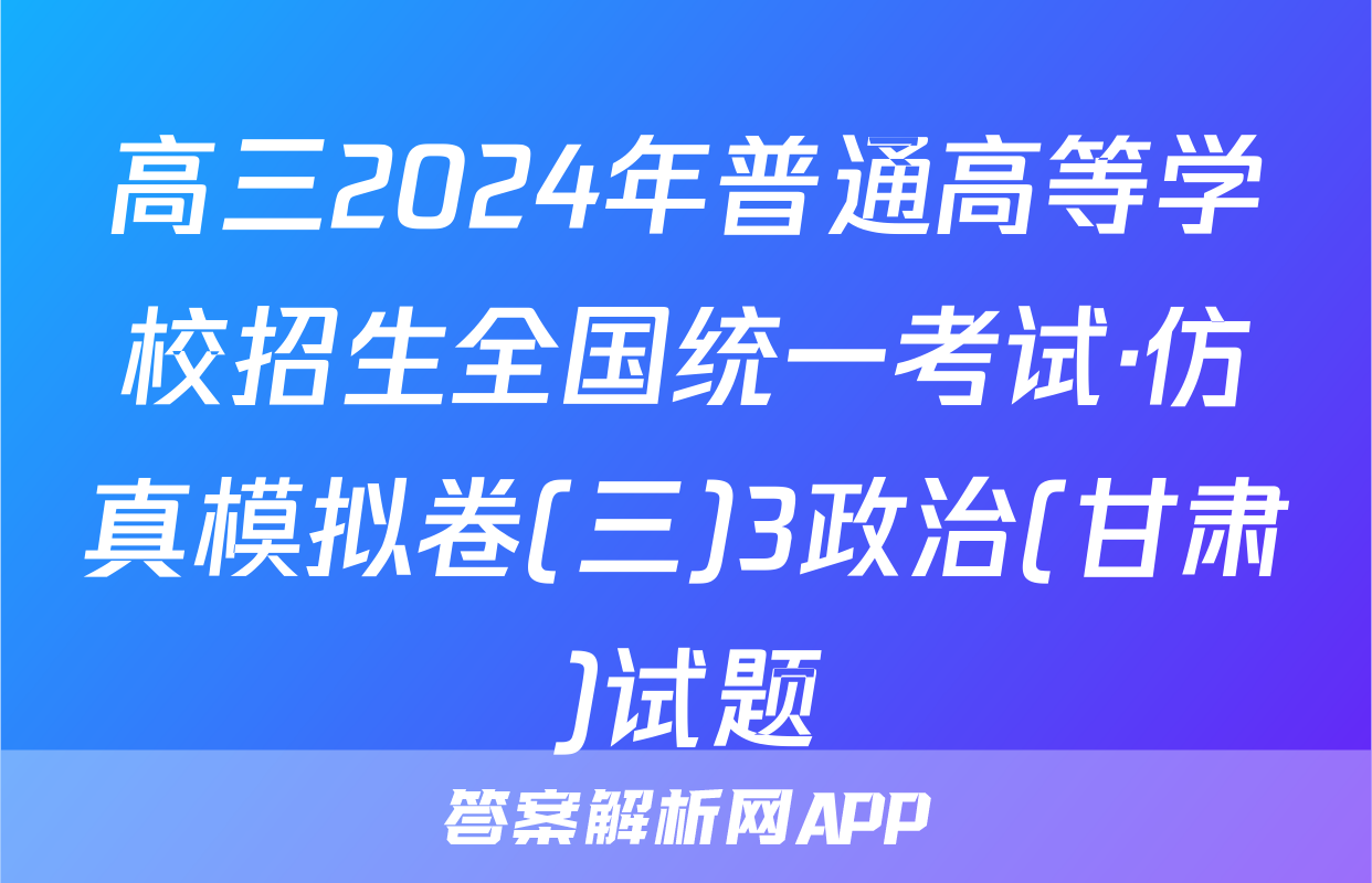 高三2024年普通高等学校招生全国统一考试·仿真模拟卷(三)3政治(甘肃)试题