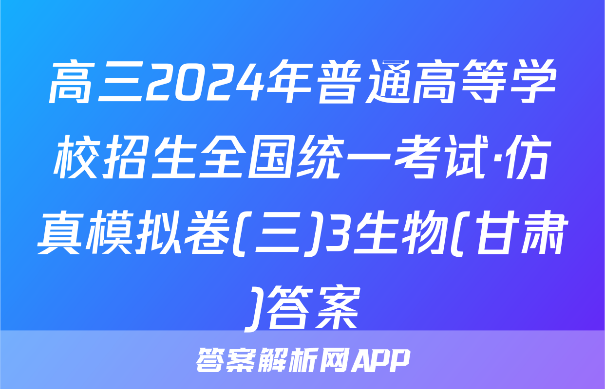 高三2024年普通高等学校招生全国统一考试·仿真模拟卷(三)3生物(甘肃)答案