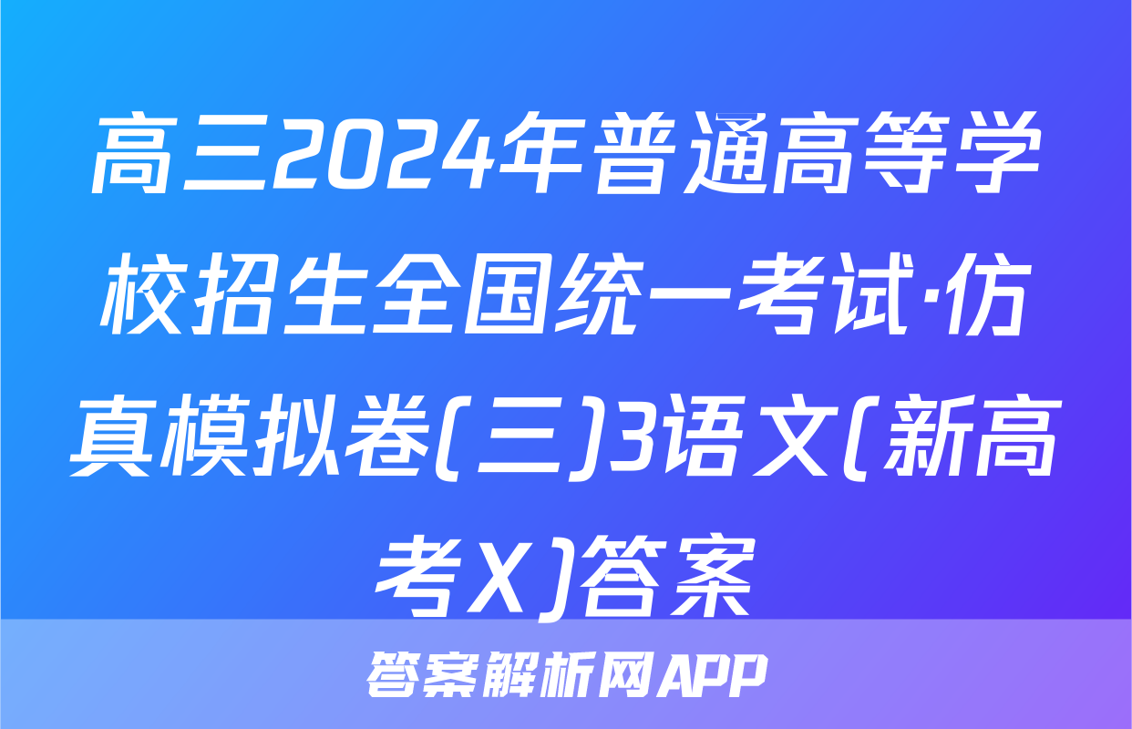 高三2024年普通高等学校招生全国统一考试·仿真模拟卷(三)3语文(新高考X)答案