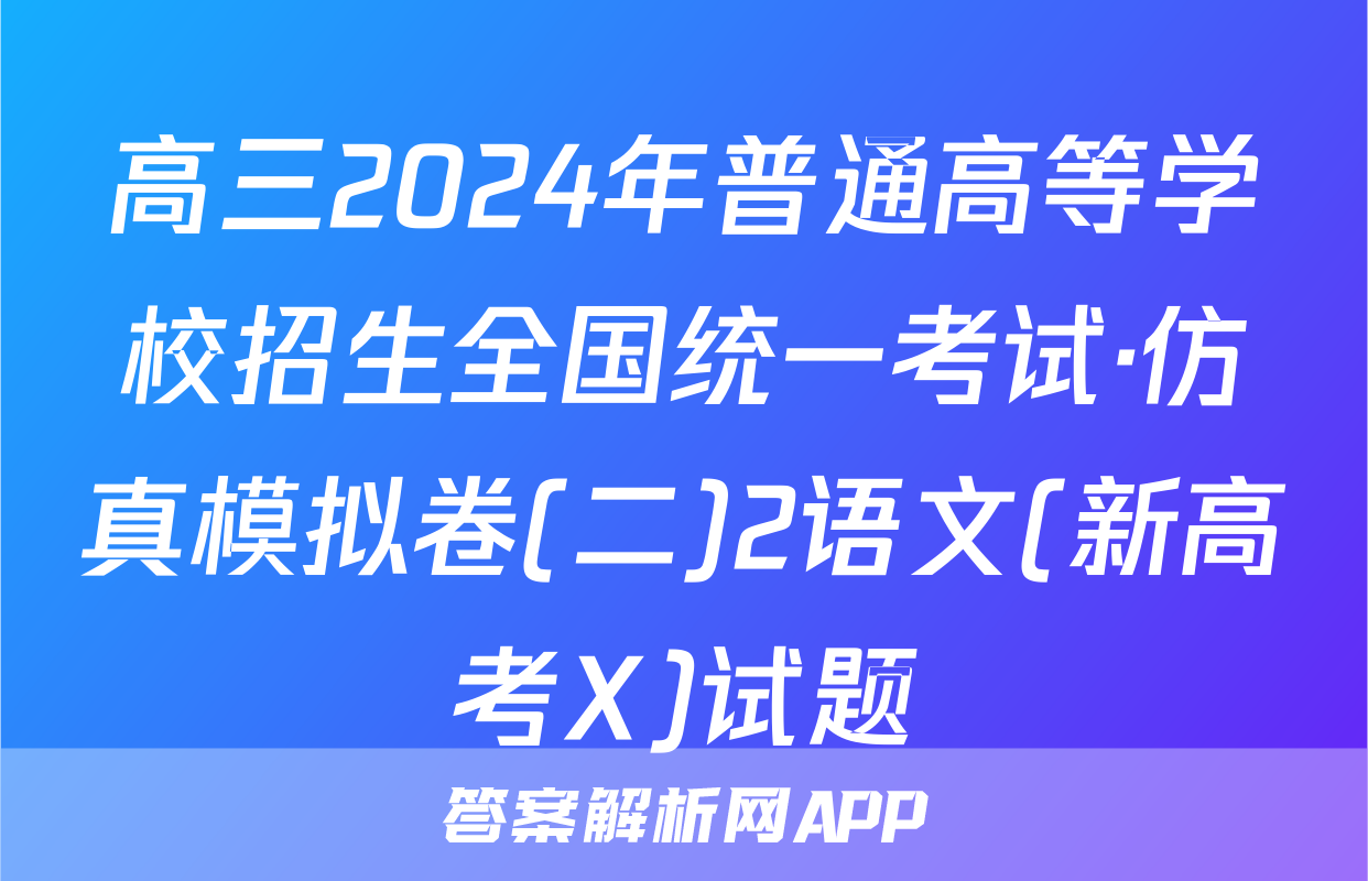 高三2024年普通高等学校招生全国统一考试·仿真模拟卷(二)2语文(新高考X)试题