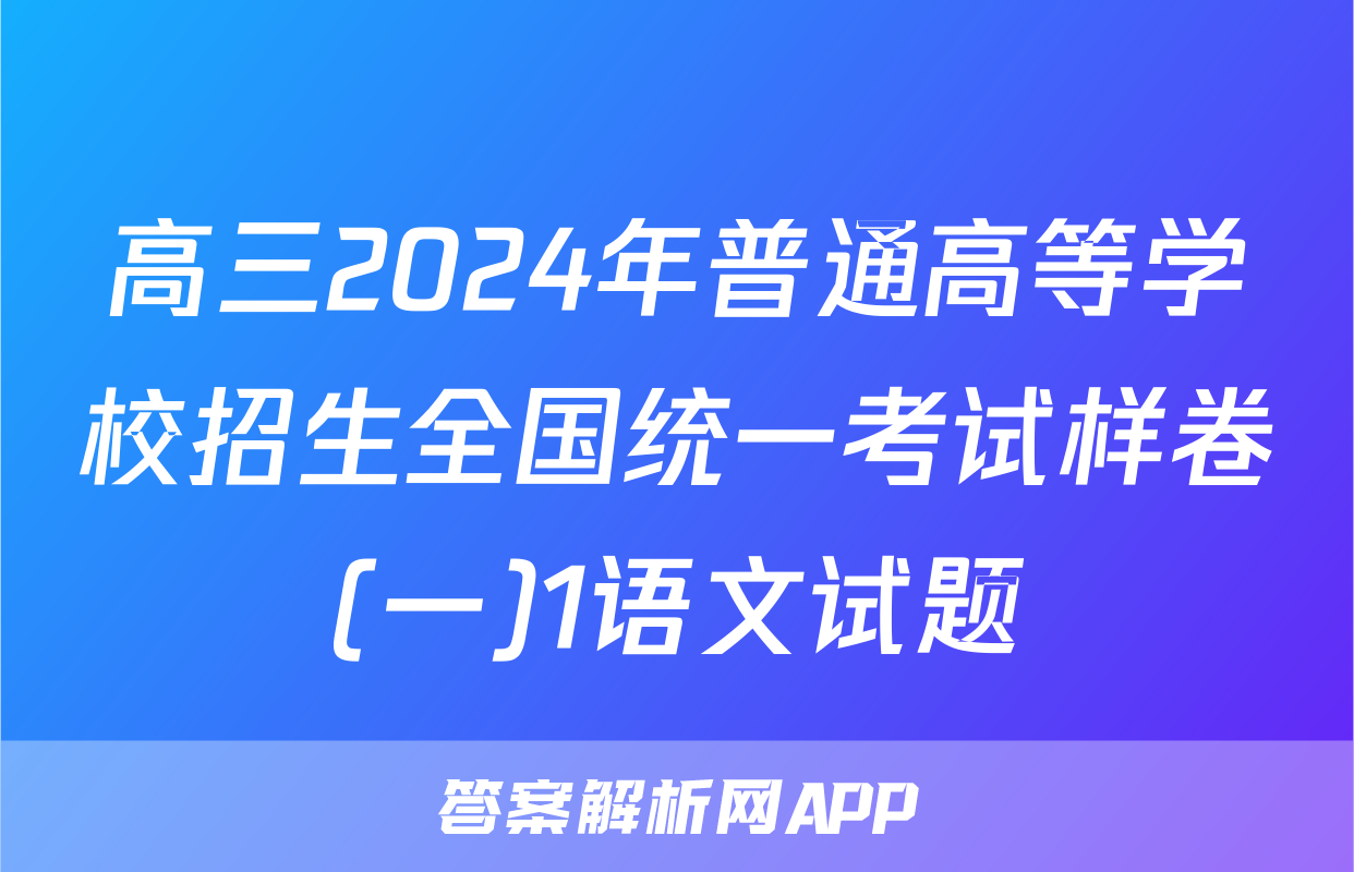 高三2024年普通高等学校招生全国统一考试样卷(一)1语文试题
