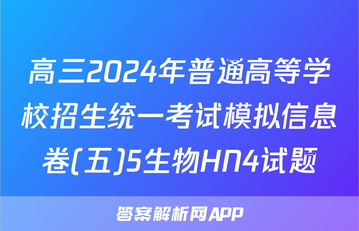 高三2024年普通高等学校招生统一考试模拟信息卷(五)5生物HN4试题