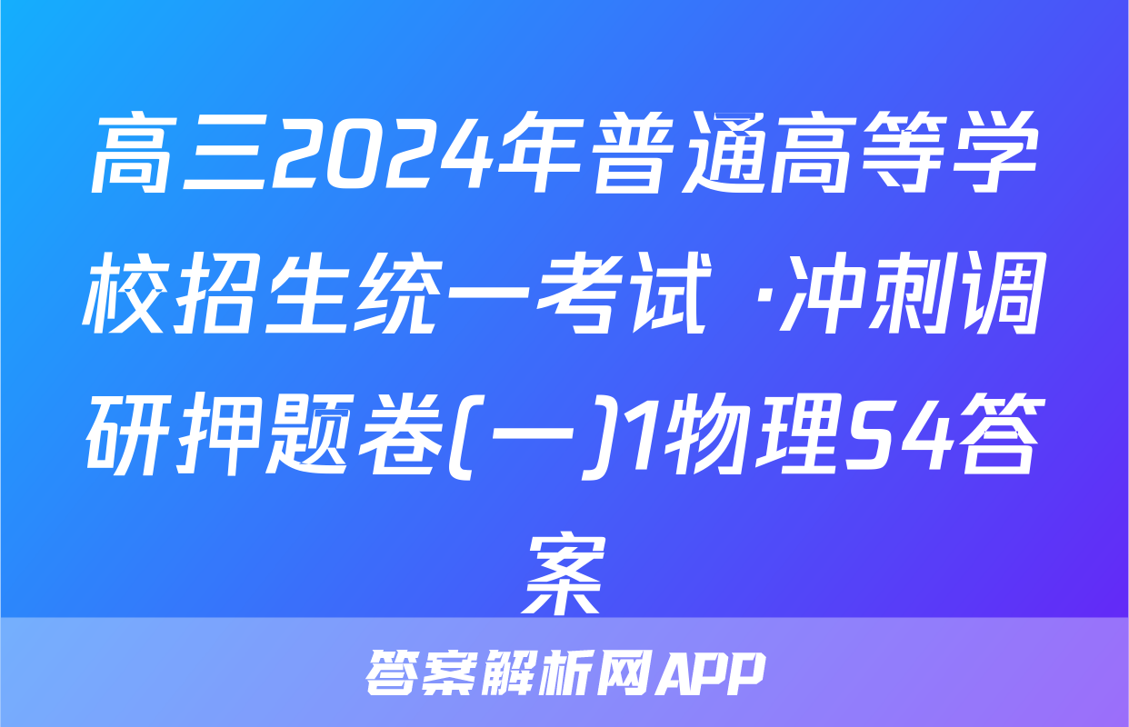 高三2024年普通高等学校招生统一考试 ·冲刺调研押题卷(一)1物理S4答案