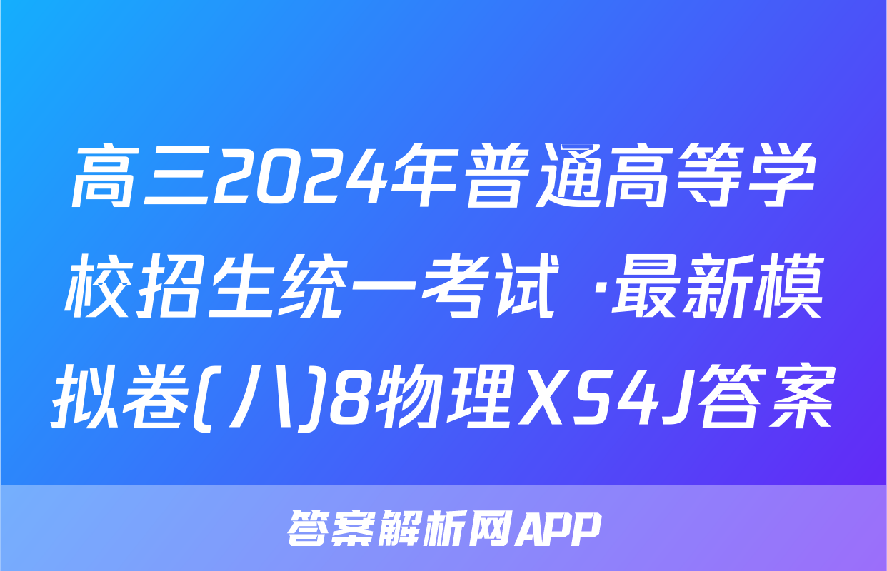 高三2024年普通高等学校招生统一考试 ·最新模拟卷(八)8物理XS4J答案