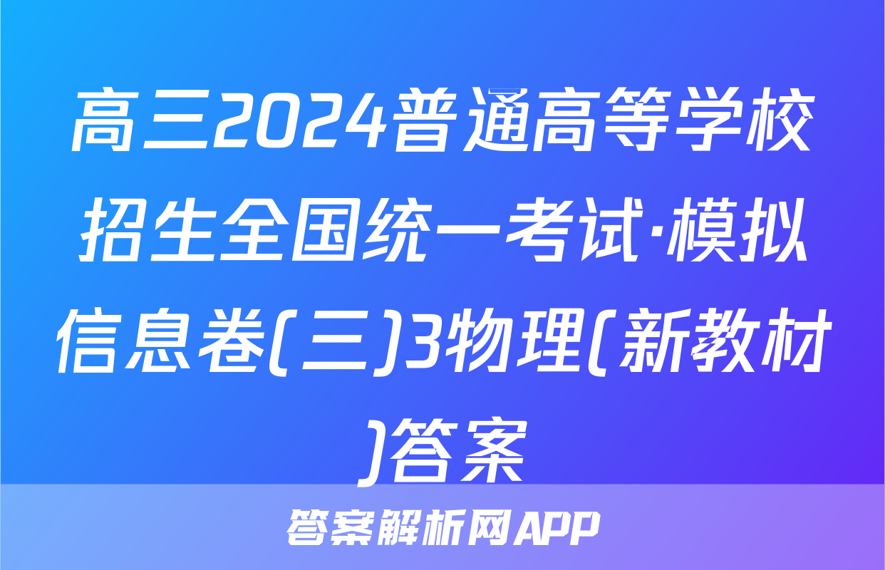 高三2024普通高等学校招生全国统一考试·模拟信息卷(三)3物理(新教材)答案