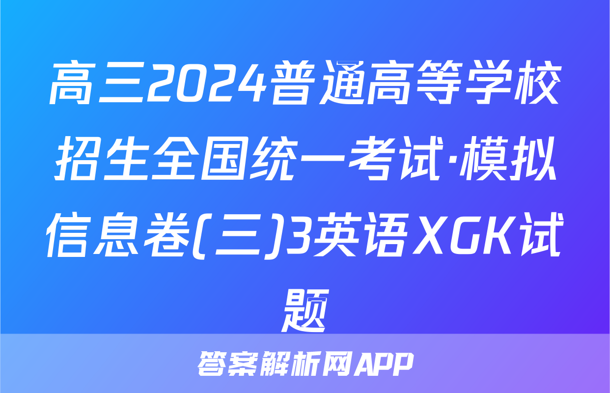 高三2024普通高等学校招生全国统一考试·模拟信息卷(三)3英语XGK试题