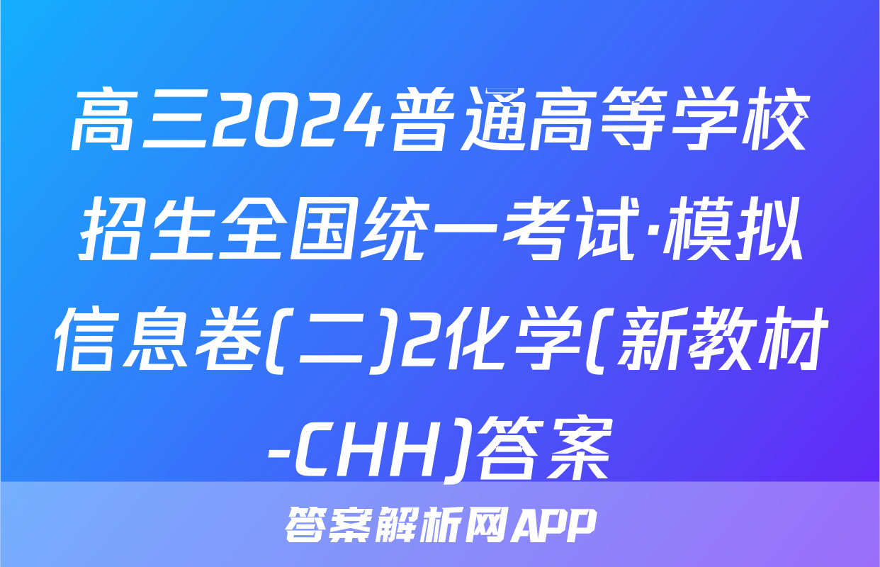 高三2024普通高等学校招生全国统一考试·模拟信息卷(二)2化学(新教材-CHH)答案