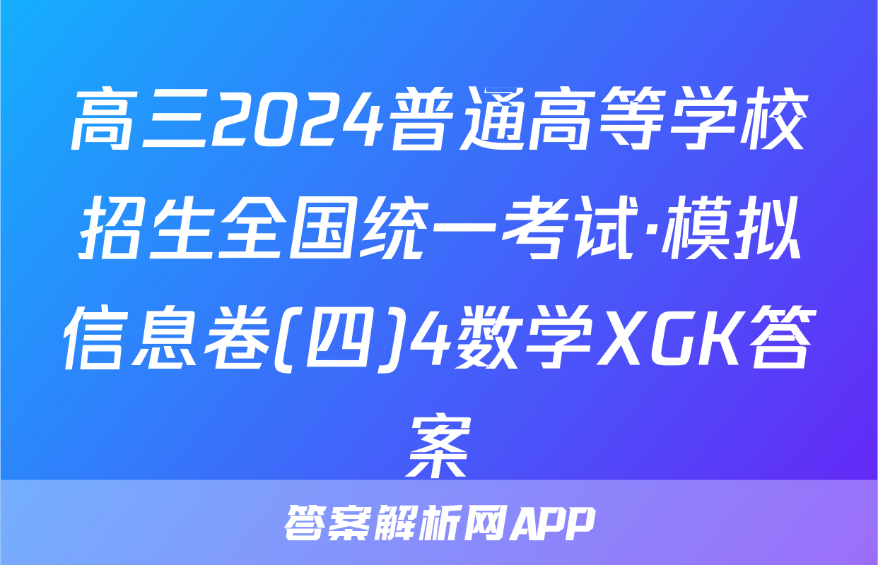 高三2024普通高等学校招生全国统一考试·模拟信息卷(四)4数学XGK答案