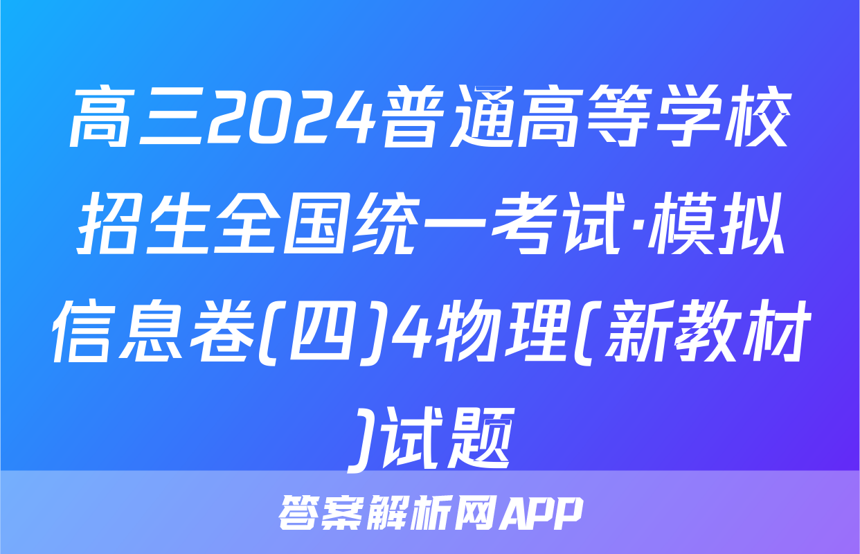 高三2024普通高等学校招生全国统一考试·模拟信息卷(四)4物理(新教材)试题