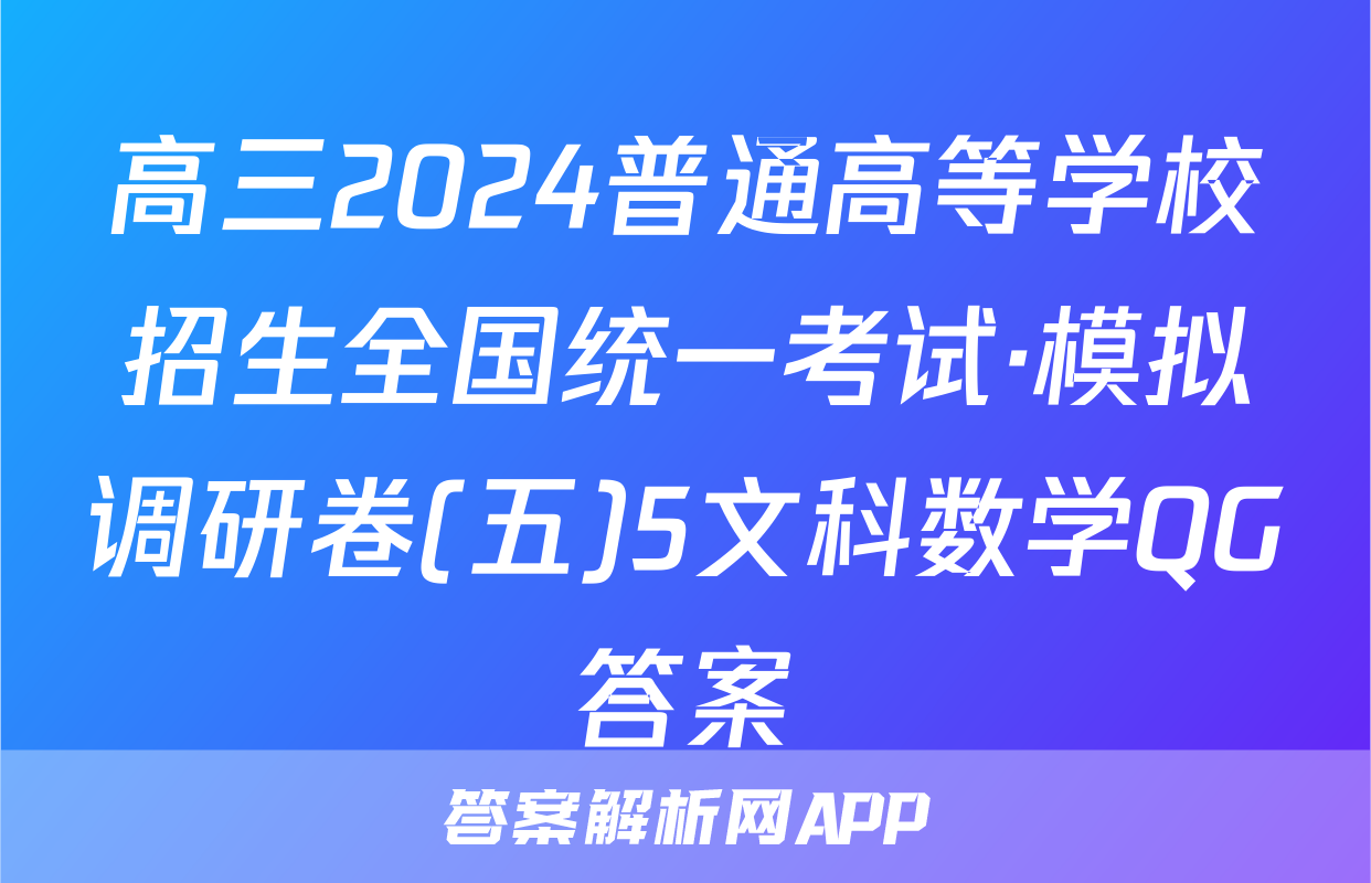 高三2024普通高等学校招生全国统一考试·模拟调研卷(五)5文科数学QG答案