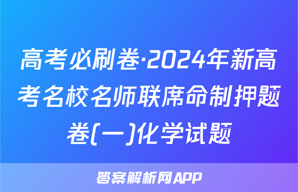 高考必刷卷·2024年新高考名校名师联席命制押题卷(一)化学试题
