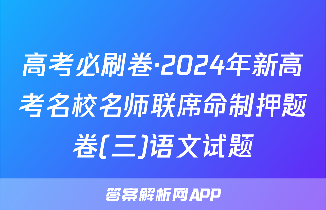 高考必刷卷·2024年新高考名校名师联席命制押题卷(三)语文试题